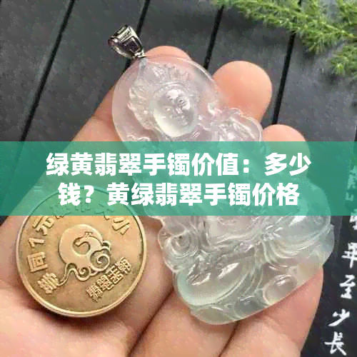 绿黄翡翠手镯价值：多少钱？黄绿翡翠手镯价格