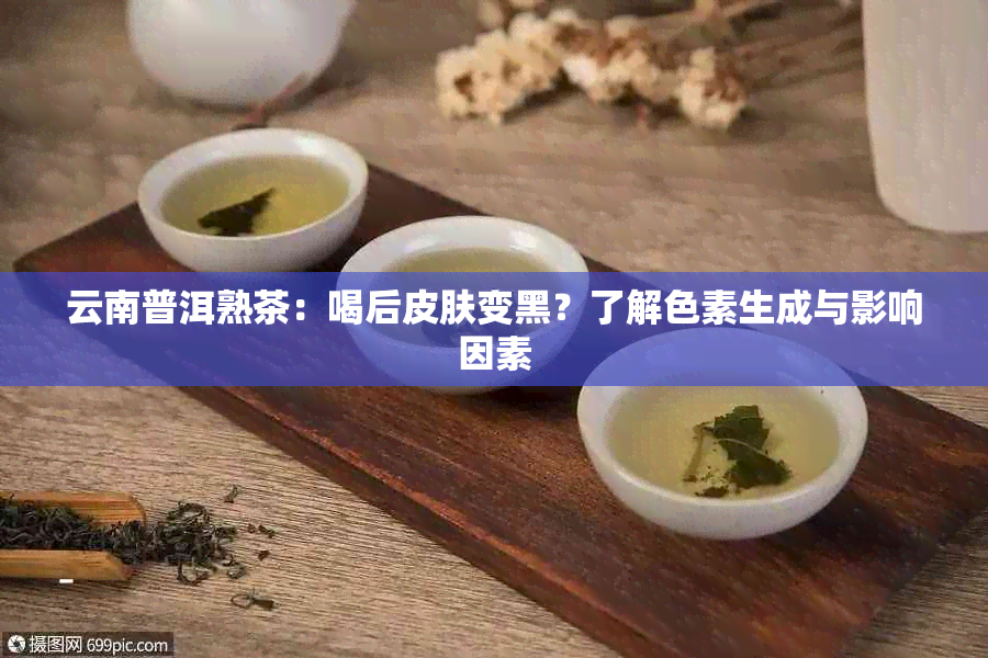 云南普洱熟茶：喝后皮肤变黑？了解色素生成与影响因素