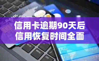 信用卡逾期90天后信用恢复时间全面解析：如何操作以尽快改善信用状况？