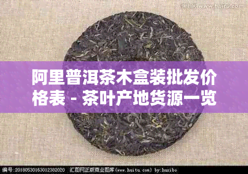 阿里普洱茶木盒装批发价格表 - 茶叶产地货源一览