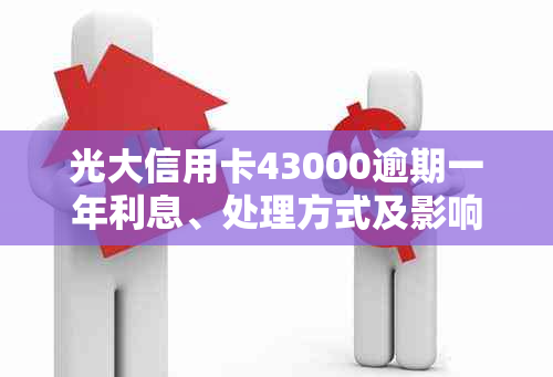 光大信用卡43000逾期一年利息、处理方式及影响汇总：2021年逾期情况