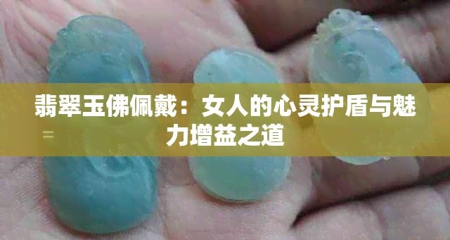 翡翠玉佛佩戴：女人的心灵护盾与魅力增益之道