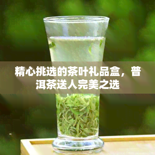 精心挑选的茶叶礼品盒，普洱茶送人完美之选