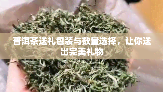 普洱茶送礼包装与数量选择，让你送出完美礼物