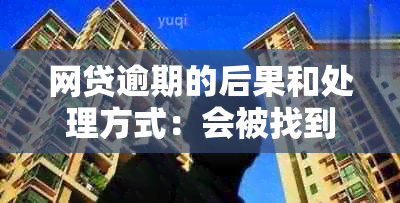 网贷逾期的后果和处理方式：会被找到吗？如何避免逾期？