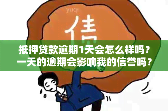 抵押贷款逾期1天会怎么样吗？一天的逾期会影响我的信誉吗？