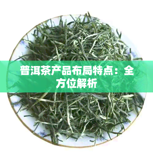 普洱茶产品布局特点：全方位解析