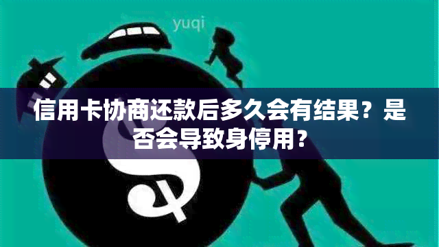 信用卡协商还款后多久会有结果？是否会导致身停用？