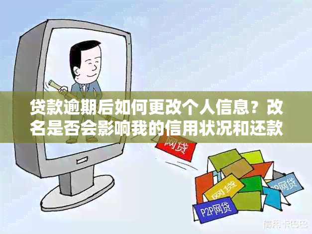 贷款逾期后如何更改个人信息？改名是否会影响我的信用状况和还款能力？