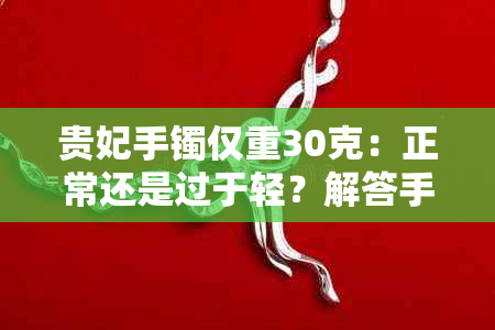 贵妃手镯仅重30克：正常还是过于轻？解答手镯重量及其影响因素