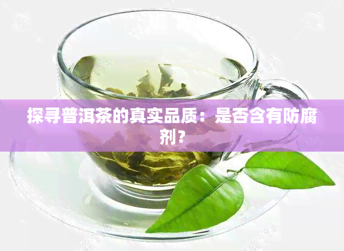 探寻普洱茶的真实品质：是否含有防腐剂？