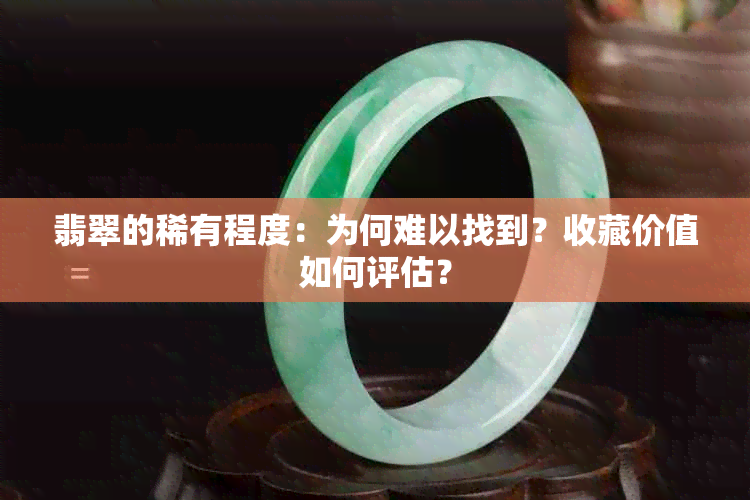 翡翠的稀有程度：为何难以找到？收藏价值如何评估？