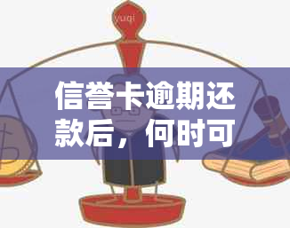 信誉卡逾期还款后，何时可以办理注销？还清款项后有哪些步骤和注意事项？