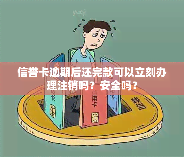 信誉卡逾期后还完款可以立刻办理注销吗？安全吗？