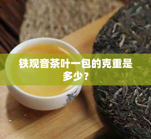 铁观音茶叶一包的克重是多少？