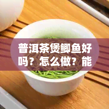 普洱茶煲鲫好吗？怎么做？能喝吗？