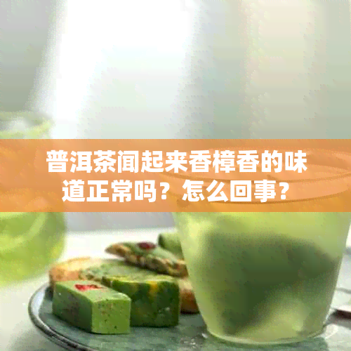 普洱茶闻起来香樟香的味道正常吗？怎么回事？