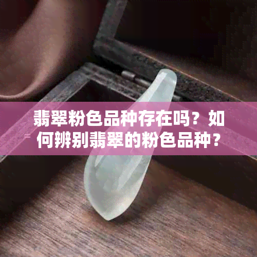 翡翠粉色品种存在吗？如何辨别翡翠的粉色品种？