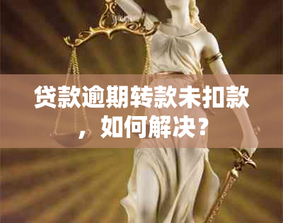 贷款逾期转款未扣款，如何解决？