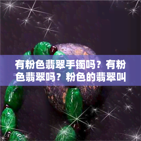 有粉色翡翠手镯吗？有粉色翡翠吗？粉色的翡翠叫什么？十分罕见的粉色翡翠。