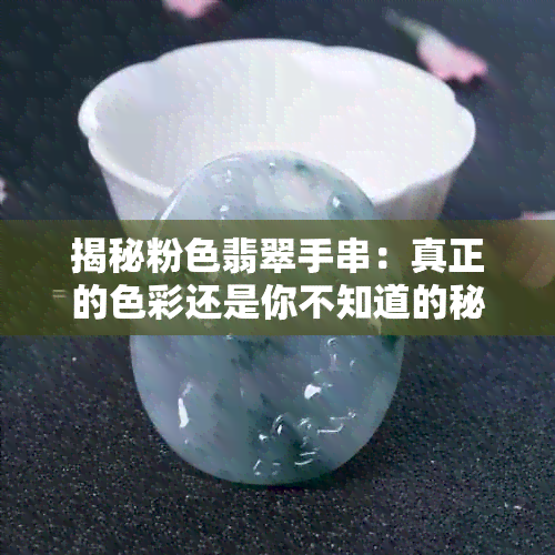 揭秘粉色翡翠手串：真正的色彩还是你不知道的秘密？