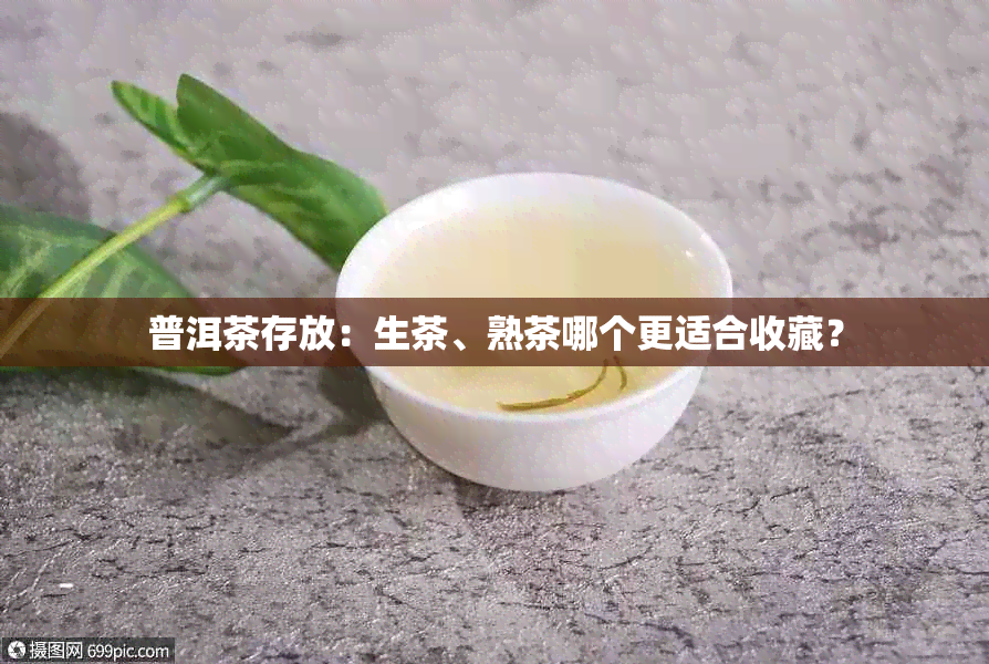 普洱茶存放：生茶、熟茶哪个更适合收藏？