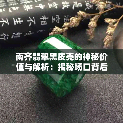 南齐翡翠黑皮壳的神秘价值与解析：揭秘场口背后的石故事