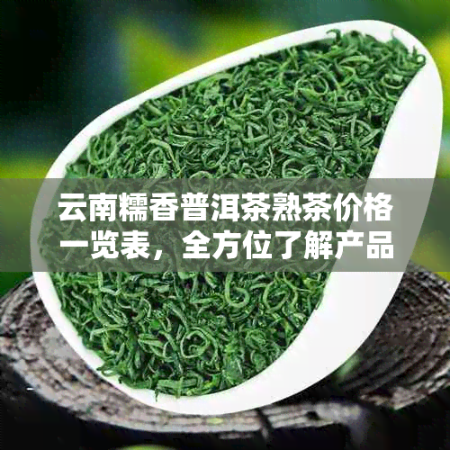 云南糯香普洱茶熟茶价格一览表，全方位了解产品及购买指南