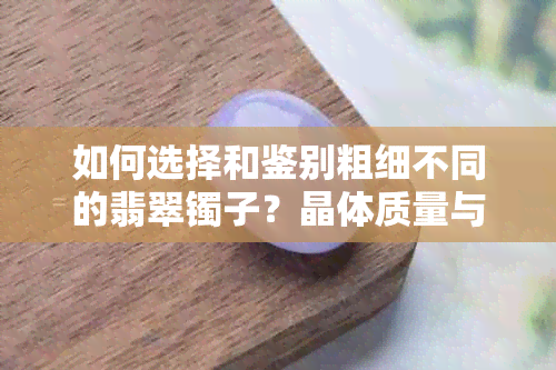 如何选择和鉴别粗细不同的翡翠镯子？晶体质量与价值的关系解析