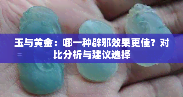 玉与黄金：哪一种辟邪效果更佳？对比分析与建议选择