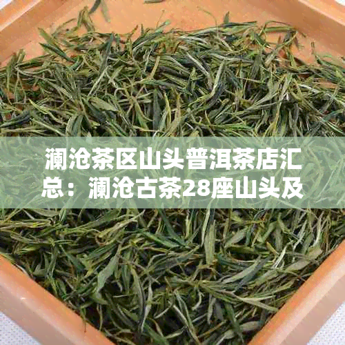 澜沧茶区山头普洱茶店汇总：澜沧古茶28座山头及产区介绍