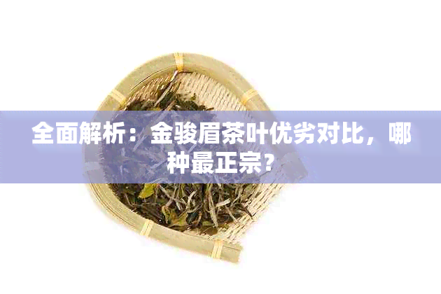 全面解析：金骏眉茶叶优劣对比，哪种最正宗？