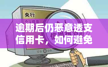 逾期后仍恶意透支信用卡，如何避免信用瑕疵与法律纠纷？