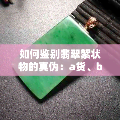 如何鉴别翡翠絮状物的真伪：a货、b货、c货的区别及购买建议