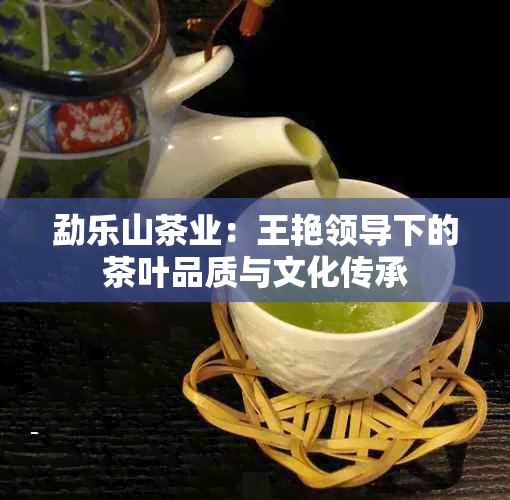 勐乐山茶业：王艳领导下的茶叶品质与文化传承