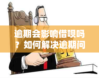 逾期会影响借呗吗？如何解决逾期问题以确保借呗正常使用？