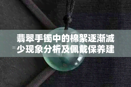 翡翠手镯中的棉絮逐渐减少现象分析及佩戴保养建议