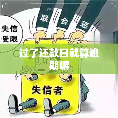 过了还款日就算逾期嘛