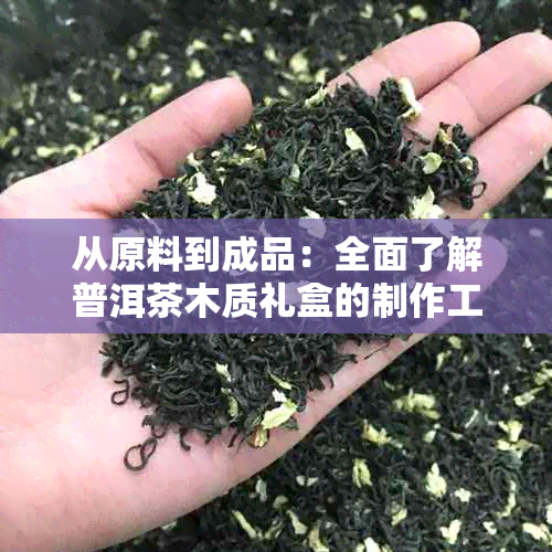 从原料到成品：全面了解普洱茶木质礼盒的制作工艺及流程