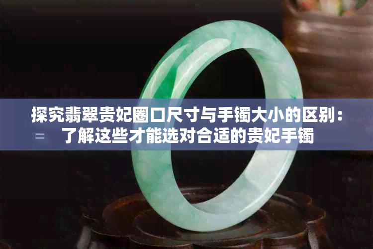 探究翡翠贵妃圈口尺寸与手镯大小的区别：了解这些才能选对合适的贵妃手镯