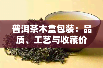 普洱茶木盒包装：品质、工艺与收藏价值全解析