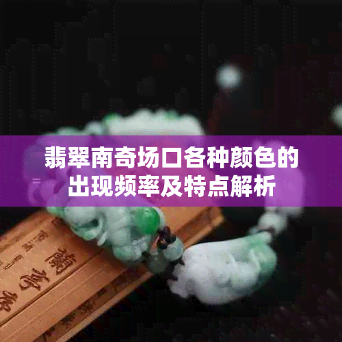 翡翠南奇场口各种颜色的出现频率及特点解析