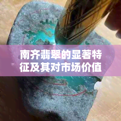 南齐翡翠的显著特征及其对市场价值的影响：绿色与柔润质地的背后