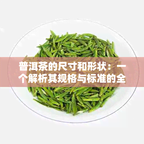 普洱茶的尺寸和形状：一个解析其规格与标准的全面指南