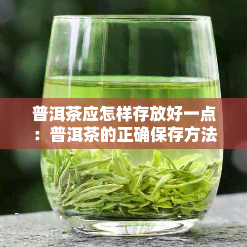 普洱茶应怎样存放好一点：普洱茶的正确保存方法