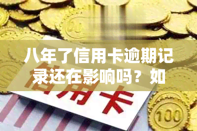 八年了信用卡逾期记录还在影响吗？如何处理？