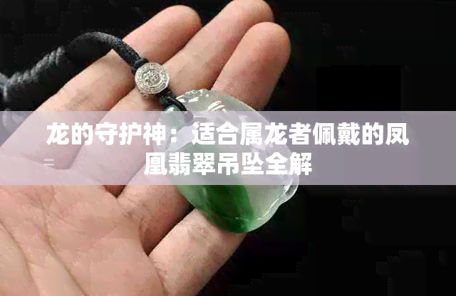 龙的守护神：适合属龙者佩戴的凤凰翡翠吊坠全解