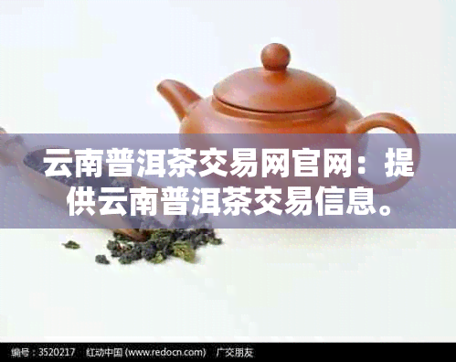 云南普洱茶交易网官网：提供云南普洱茶交易信息。