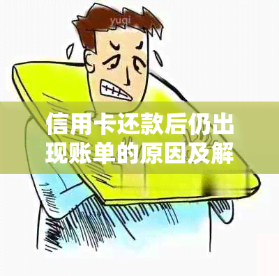 信用卡还款后仍出现账单的原因及解决办法：持卡人必看