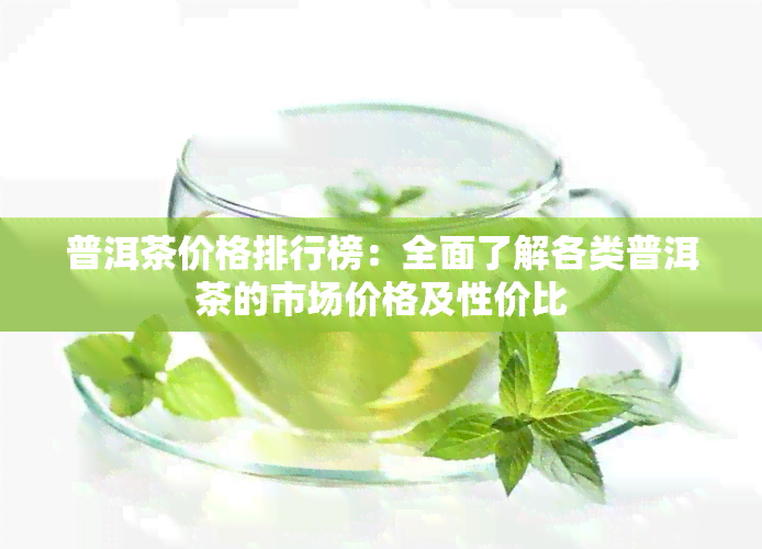 普洱茶价格排行榜：全面了解各类普洱茶的市场价格及性价比